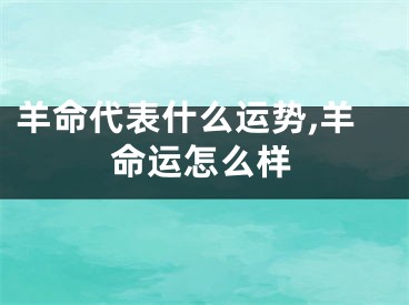 羊命代表什么运势,羊命运怎么样