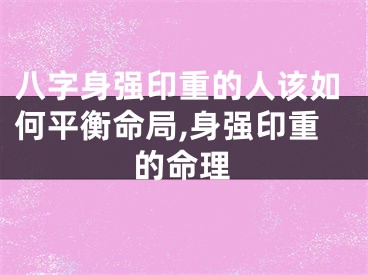 八字身强印重的人该如何平衡命局,身强印重的命理