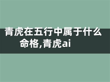 青虎在五行中属于什么命格,青虎ai