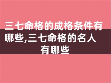三七命格的成格条件有哪些,三七命格的名人有哪些