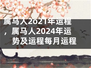 属马人2o21年运程，属马人2024年运势及运程每月运程