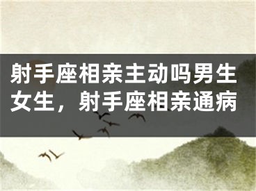 射手座相亲主动吗男生女生，射手座相亲通病