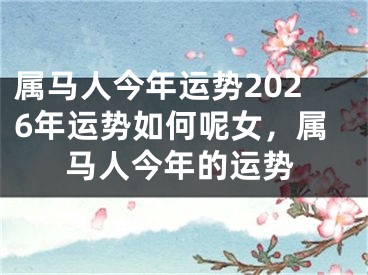 属马人今年运势2026年运势如何呢女，属马人今年的运势