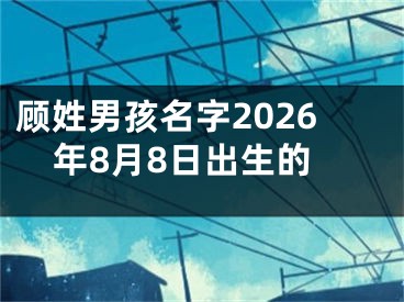 顾姓男孩名字2026年8月8日出生的