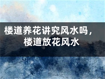 楼道养花讲究风水吗,楼道放花风水
