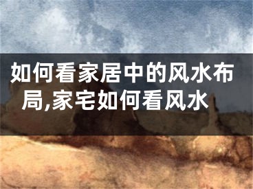 如何看家居中的风水布局,家宅如何看风水