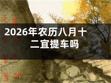 2026年农历八月十二宜提车吗