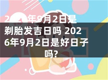 2026年9月2日是剃胎发吉日吗 2026年9月2日是好日子吗?