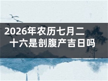 2026年农历七月二十六是剖腹产吉日吗