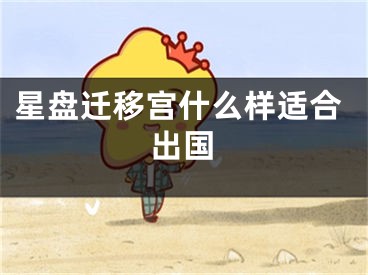 星盘迁移宫什么样适合出国