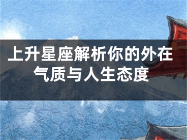 上升星座解析你的外在气质与人生态度