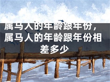 属马人的年龄跟年份，属马人的年龄跟年份相差多少