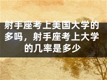 射手座考上美国大学的多吗，射手座考上大学的几率是多少