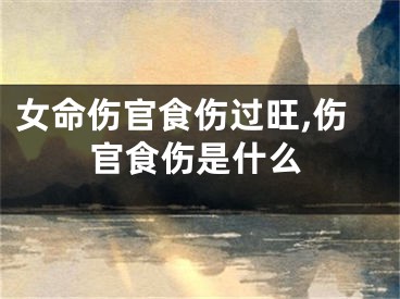 女命伤官食伤过旺,伤官食伤是什么