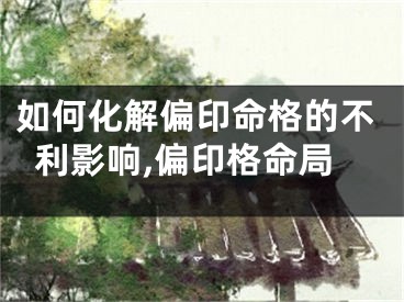 如何化解偏印命格的不利影响,偏印格命局