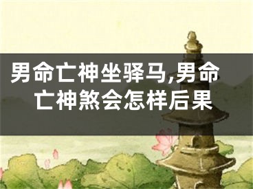 男命亡神坐驿马,男命亡神煞会怎样后果