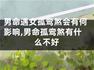 男命遇女孤鸾煞会有何影响,男命孤鸾煞有什么不好