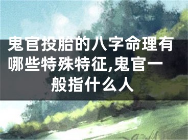 鬼官投胎的八字命理有哪些特殊特征,鬼官一般指什么人