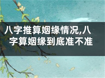 八字推算姻缘情况,八字算姻缘到底准不准