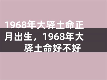 1968年大驿土命正月出生，1968年大驿土命好不好