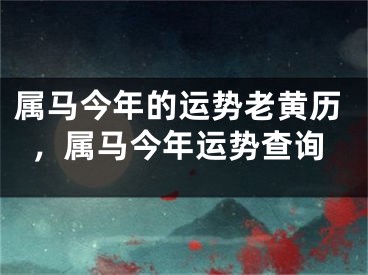 属马今年的运势老黄历，属马今年运势查询