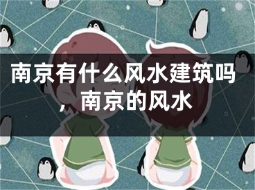南京有什么风水建筑吗，南京的风水