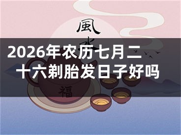 2026年农历七月二十六剃胎发日子好吗