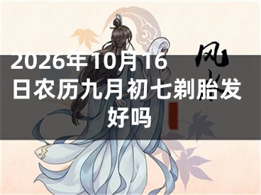 2026年10月16日农历九月初七剃胎发好吗
