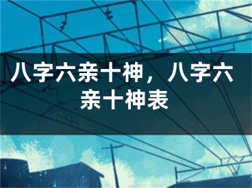 八字六亲十神，八字六亲十神表