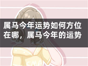 属马今年运势如何方位在哪,属马今年的运势
