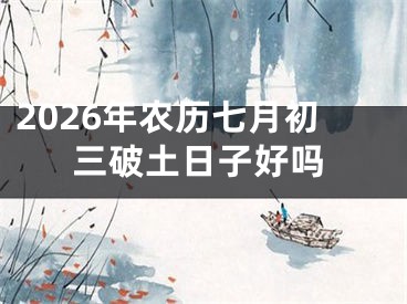2026年农历七月初三破土日子好吗