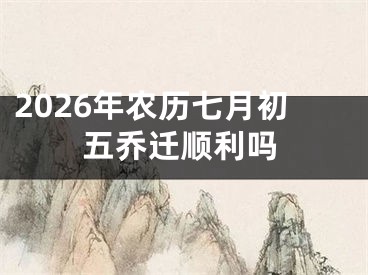 2026年农历七月初五乔迁顺利吗