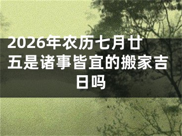 2026年农历七月廿五是诸事皆宜的搬家吉日吗