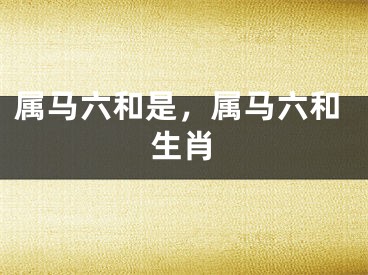 属马六和是，属马六和生肖