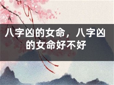 八字凶的女命，八字凶的女命好不好