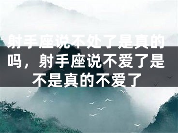 射手座说不处了是真的吗，射手座说不爱了是不是真的不爱了
