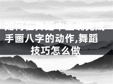 如何在舞蹈中正确完成手画八字的动作,舞蹈技巧怎么做