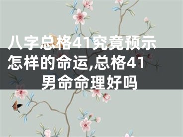 八字总格41究竟预示怎样的命运,总格41男命命理好吗