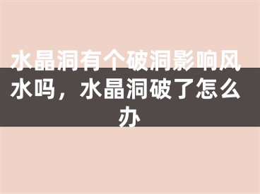 水晶洞有个破洞影响风水吗，水晶洞破了怎么办