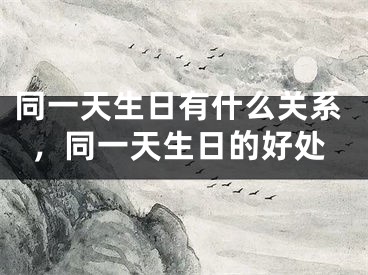 同一天生日有什么关系，同一天生日的好处
