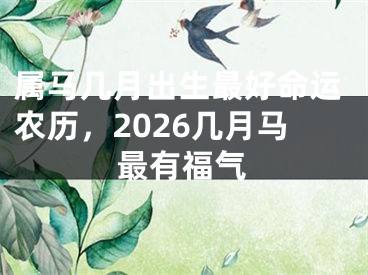 属马几月出生最好命运农历，2026几月马最有福气