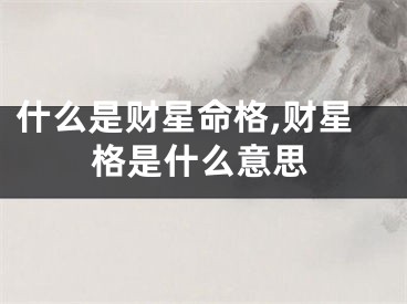 什么是财星命格,财星格是什么意思