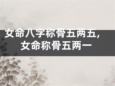 女命八字称骨五两五,女命称骨五两一