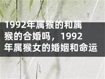 1992年属猴的和属猴的合婚吗,1992年属猴女的婚姻和命运