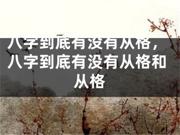 八字到底有没有从格，八字到底有没有从格和从格