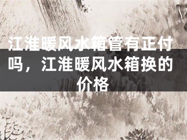 江淮暖风水箱管有正付吗，江淮暖风水箱换的价格