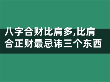 八字合财比肩多,比肩合正财最忌讳三个东西
