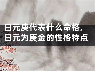 日元庚代表什么命格,日元为庚金的性格特点