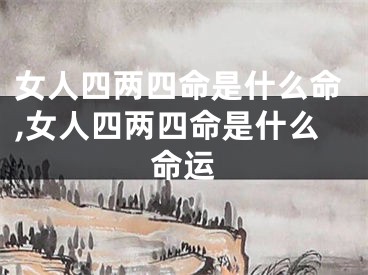 女人四两四命是什么命,女人四两四命是什么命运