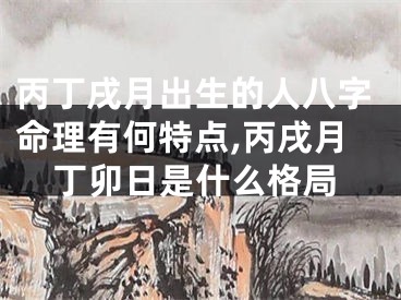 丙丁戌月出生的人八字命理有何特点,丙戌月丁卯日是什么格局